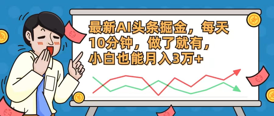 最新AI头条掘金，每天10分钟，做了就有，小白也能月入3万+-AI网创