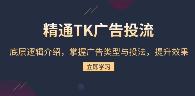 精通TK广告投流：底层逻辑介绍，掌握广告类型与投法，提升效果-AI网创