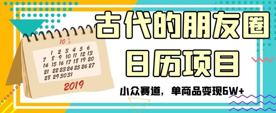 古代的朋友圈日历项目，小众赛道，单商品变现6W+【揭秘】-AI网创