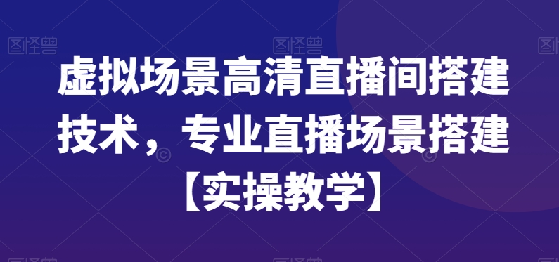 虚拟场景高清直播间搭建技术，专业直播场景搭建【实操教学】-AI网创