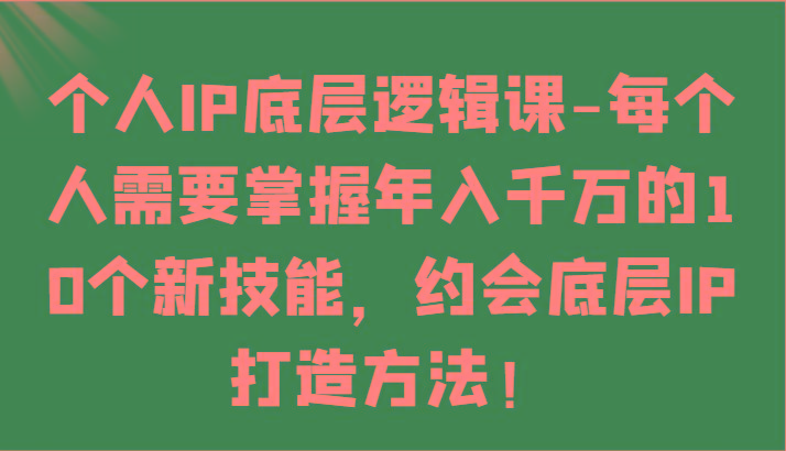 个人IP底层逻辑-掌握年入千万的10个新技能，约会底层IP的打造方法！-AI网创