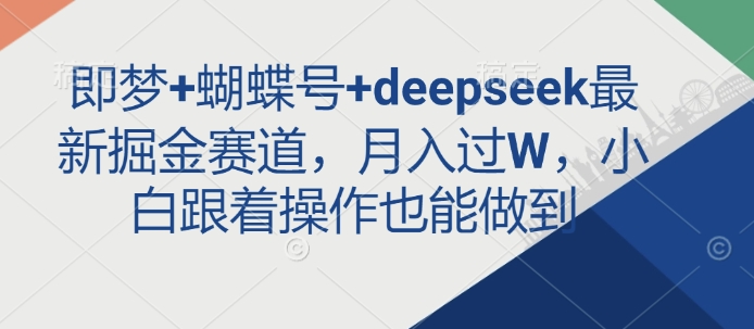 即梦+蝴蝶号+deepseek最新掘金赛道，月入过W，小白跟着操作也能做到-AI网创