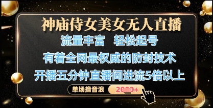 神庙侍女美女无人直播，轻松起号，有着全网最权威的防封技术，单场撸音浪1k+-AI网创