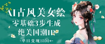 AI古风美女绘：零基础3步生成绝美国潮IP，单日变现1k+-AI网创