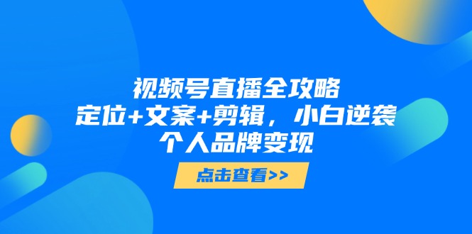 视频号直播全攻略，定位+文案+剪辑，小白逆袭个人品牌变现-AI网创