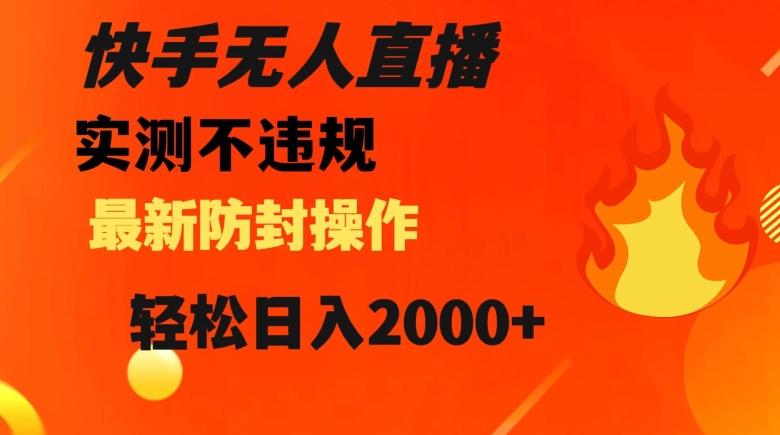 快手无人直播，不违规搭配最新的防封操作，轻松日入2000+【揭秘】-AI网创