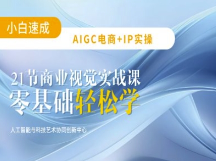 AIGC电商必备实操：21节平面设计实战课，教你玩转AI-AI网创