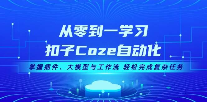 从零到一学习扣子Coze自动化，掌握插件、大模型与工作流 轻松完成复杂任务-AI网创