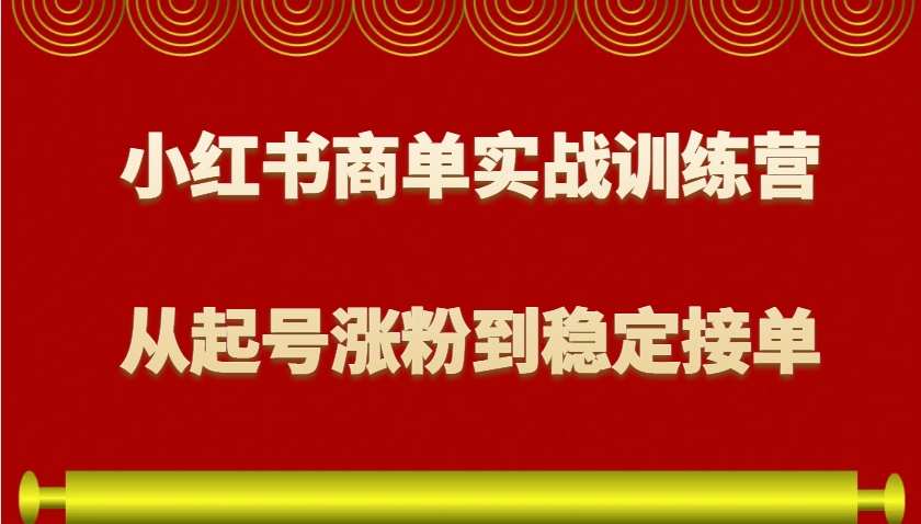 小红书商单实战训练营，从0到1教你如何变现，从起号涨粉到稳定接单，适合新手-AI网创