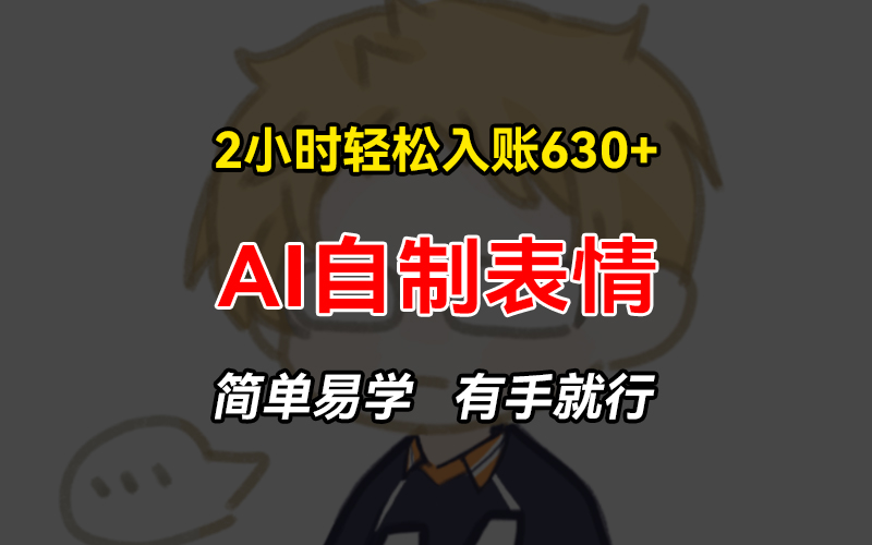 2小时轻松入账630+赚钱项目，手把手教你做AI自制表情，简单易学有手就行-AI网创
