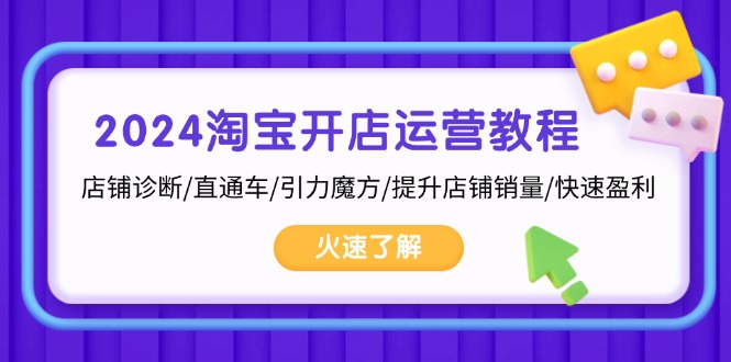 2024淘宝开店运营教程：店铺诊断/直通车/引力魔方/提升店铺销量/快速盈利-AI网创