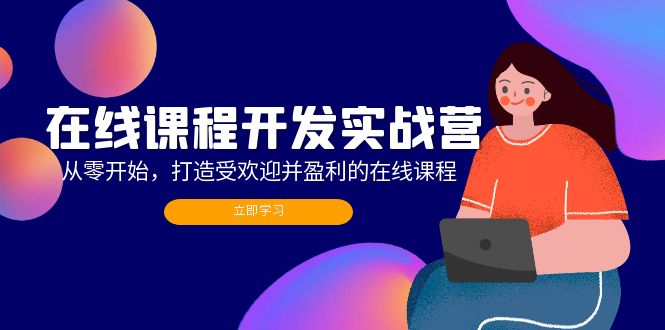 在线课程开发实战营：从零开始，打造受欢迎并盈利的在线课程(更新-AI网创