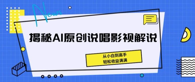 揭秘AI原创说唱影视解说，从小白到高手，轻松收益满满【揭秘】-AI网创