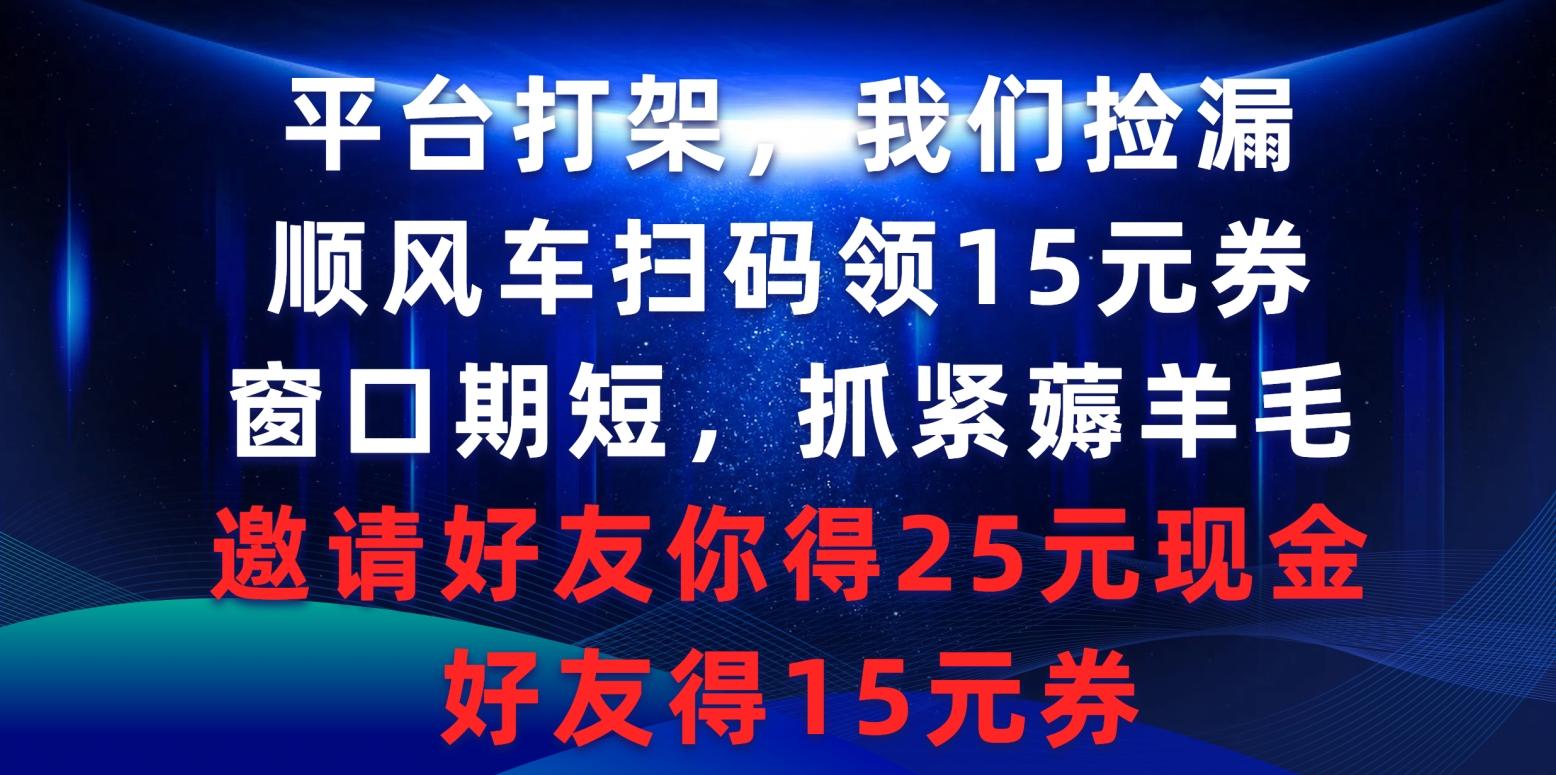 (9316期)平台打架我们捡漏，顺风车扫码领15元券，窗口期短抓紧薅羊毛，邀请好友…-AI网创