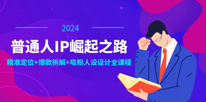 普通人IP崛起之路：打造个人品牌，精准定位+爆款拆解+吸粉人设设计全课程-AI网创