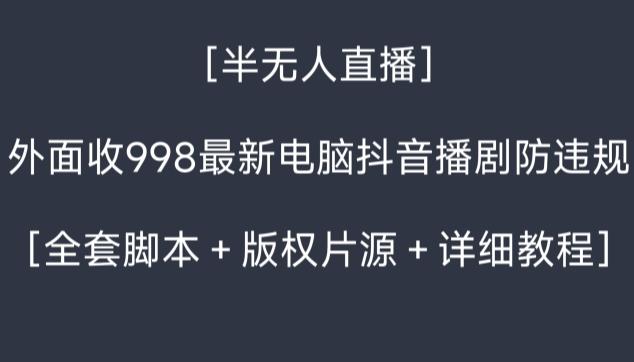 外面收998最新半无人直播电脑抖音播剧防违规【全套脚本＋版权片源＋详细教程】-AI网创