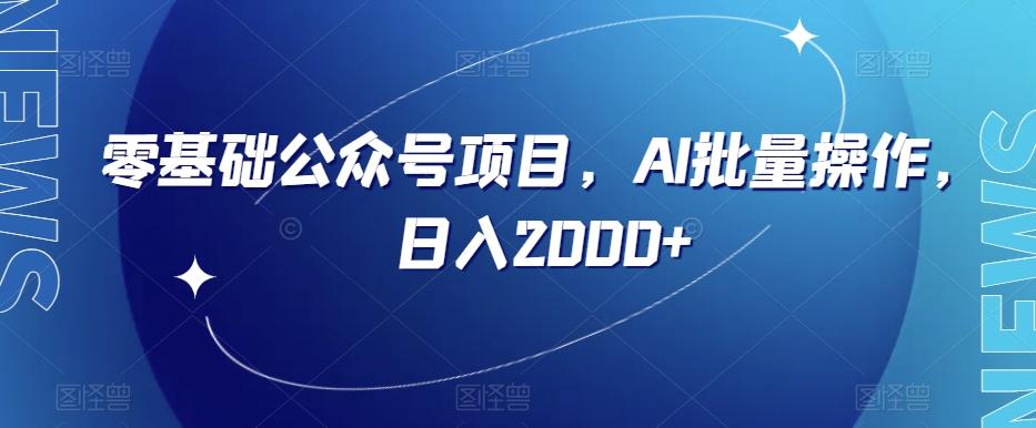 零基础公众号项目，AI批量操作，日入2000+【揭秘】-AI网创