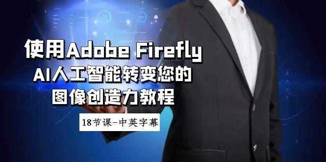 使用Adobe Firefly AI人工智能转变您的图像创造力教程-18节课-中英字幕-AI网创