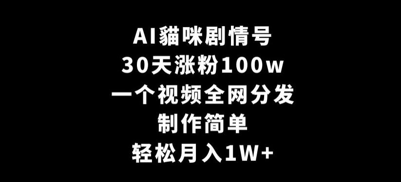 AI貓咪剧情号，30天涨粉100w，制作简单，一个视频全网分发，轻松月入1W+【揭秘】-AI网创
