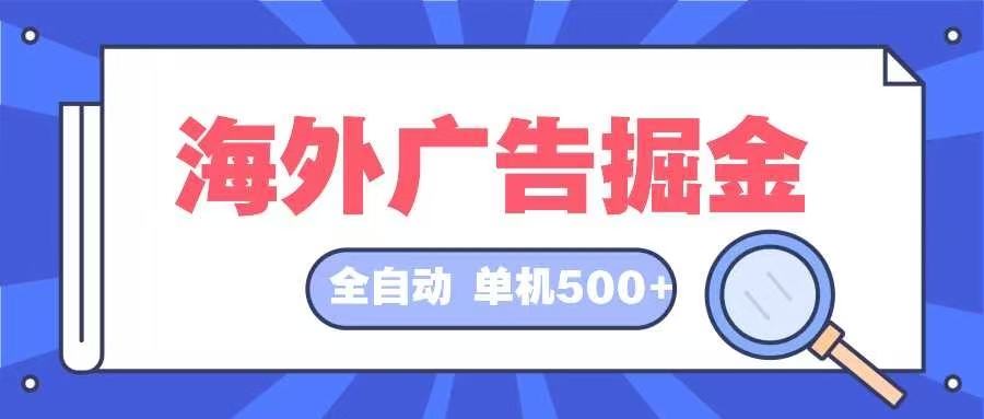 海外广告掘金  日入500+ 全自动挂机项目 长久稳定-AI网创