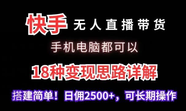 快手无人直播带货，手机电脑都可以，18种变现思路详解，搭建简单日佣2500+【揭秘】-AI网创