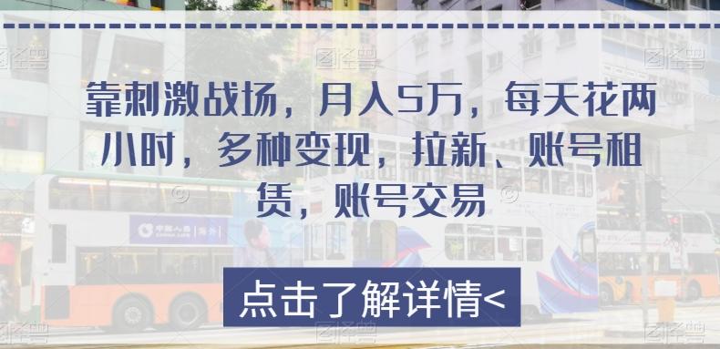 靠刺激战场，月入5万，每天花两小时，多种变现，拉新、账号租赁，账号交易-AI网创