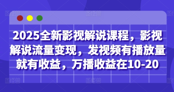 2025全新影视解说课程，影视解说流量变现，发视频有播放量就有收益，万播收益在10-20-AI网创