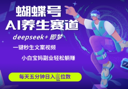 蝴蝶号大健康养生赛道，deepseek+即梦AI快速产出爆款视频，起号快，带货超级猛，日入四位数-AI网创