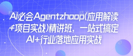 Ai必会Agent(应用解读+项目实战)精讲班，一站式搞定AI+行业落地应用实战-AI网创