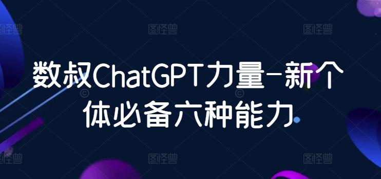 数叔ChatGPT力量-新个体必备六种能力-AI网创