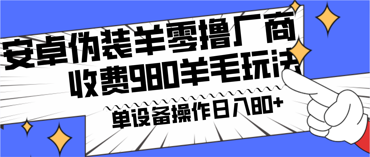 安卓伪装羊零撸厂商羊毛项目，单机日入80+，可矩阵，多劳多得，收费980项目直接公开-AI网创