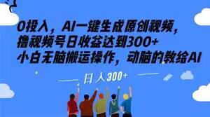 0投入，AI一键生成原创视频，撸视频号日收益达到300+小白无脑搬运操作，动脑的教给AI【揭秘】-AI网创