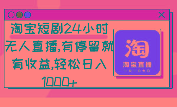 淘宝短剧24小时无人直播，有停留就有收益,轻松日入1000+-AI网创