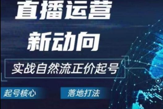 2024电商自然流起号，​直播运营新动向，实战自然流正价起号-AI网创