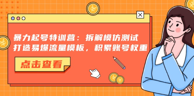 暴力起号特训营：拆解模仿测试，打造易爆流量模板，积累账号权重-AI网创