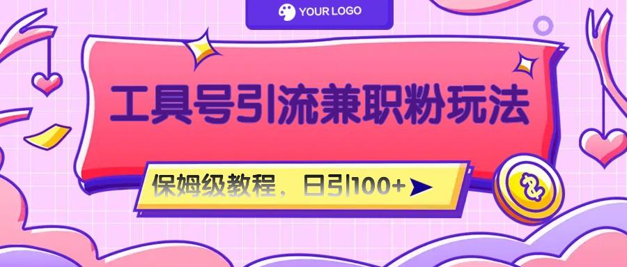 工具号精准引流自媒体兼职粉玩法，保姆级教程，日引100粉-AI网创