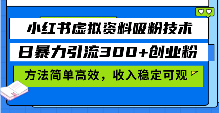 小红书虚拟资料吸粉技术，日暴力引流300+创业粉，方法简单高效，收入稳…-AI网创