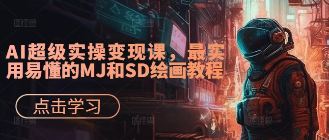 AI超级实操变现课，最实用易懂的MJ和SD绘画教程-AI网创