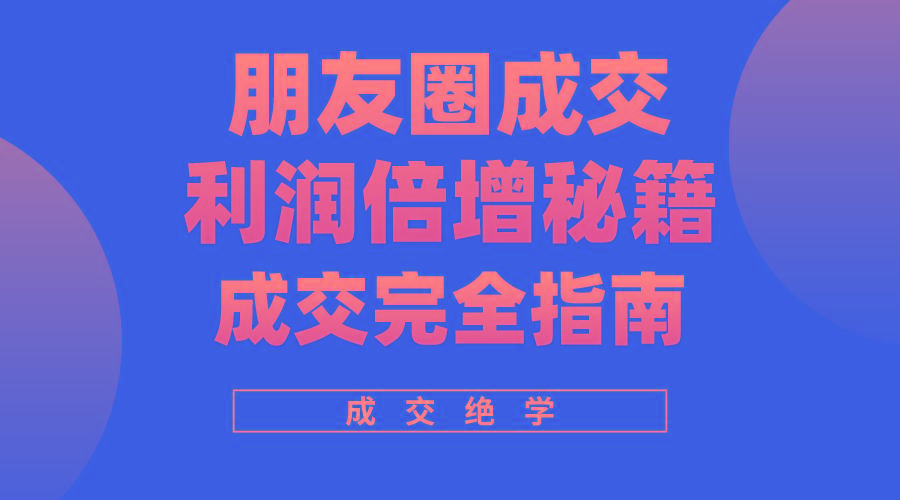 利用朋友圈成交年入100万，朋友圈成交利润倍增秘籍-AI网创