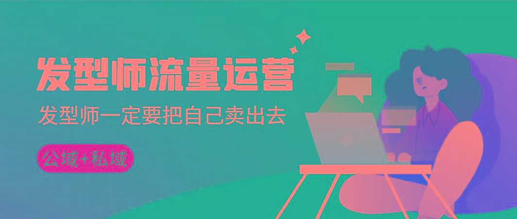 发型师 流量运营，发型师一定要把自己卖出去(公域+私城)高清无水印-AI网创