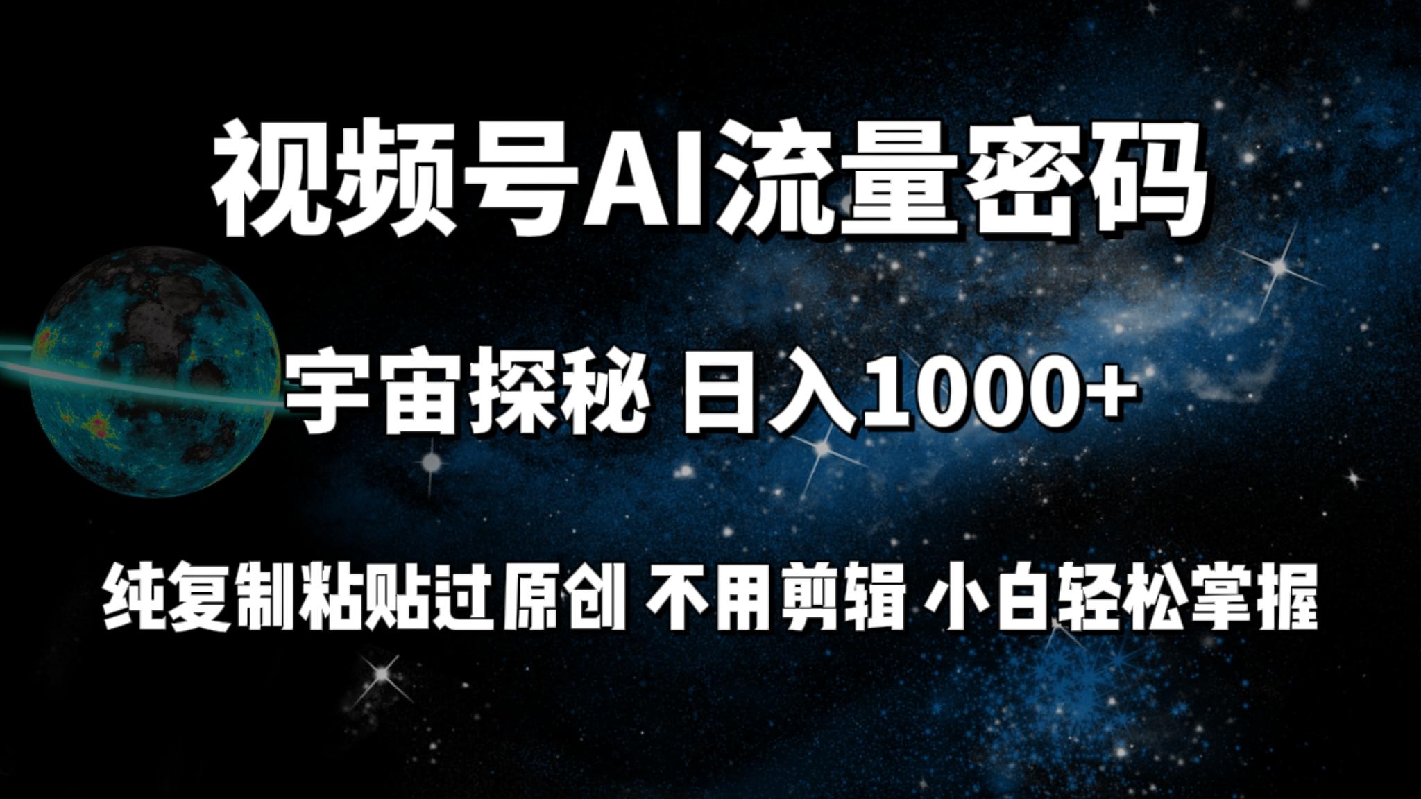 (9797期)视频号流量密码宇宙探秘，日入1000+纯复制粘贴过原创，不用剪辑 小白轻松-AI网创
