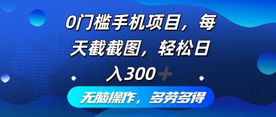 0门槛手机项目，每天截截图，轻松日入300+，无脑操作多劳多得-AI网创