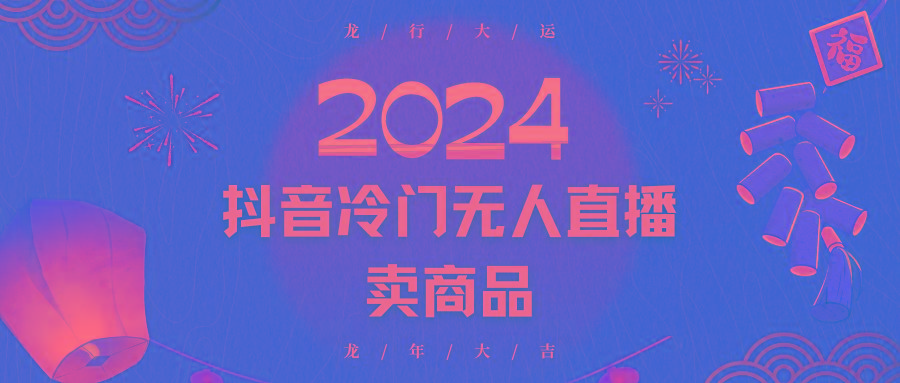 2024抖音冷门电商无人直播，流量大，转换高，日入2000+小白轻松上手-AI网创