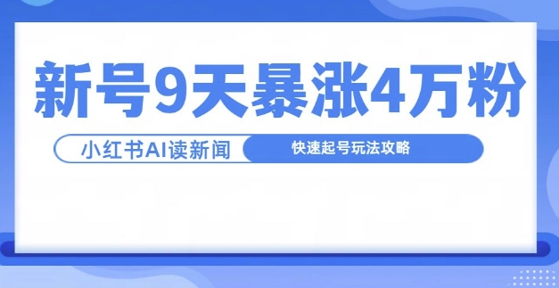 一分钟读新闻联播，9天爆涨4万粉，快速起号玩法攻略-AI网创