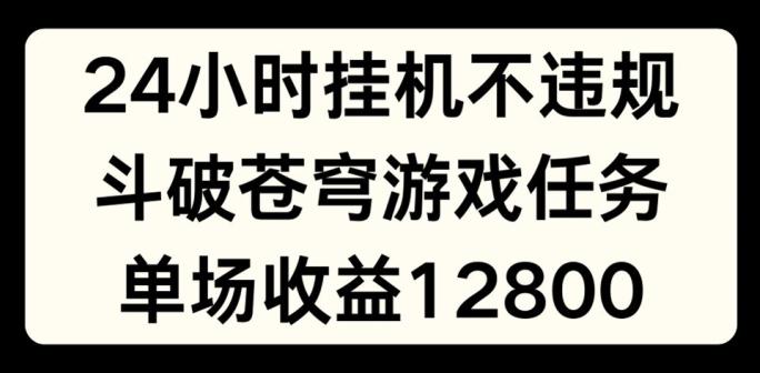 24小时无人挂JI不违规，斗破苍穹游戏任务，单场直播最高收益1280【揭秘】-AI网创