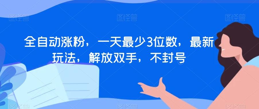 全自动涨粉，一天最少3位数，最新玩法，解放双手，不封号【揭秘】-AI网创