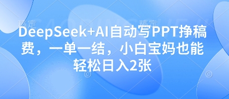 DeepSeek+AI自动写PPT挣稿费，一单一结，小白宝妈也能轻松日入2张-AI网创
