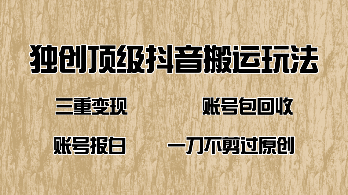 抖音短剧纯搬运玩法，三重变现，账号包回收，账号报白一刀不剪过原创-AI网创