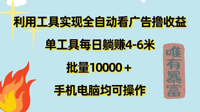 利用工具实现全自动看广告撸收益，单工具每日躺赚4-6米 ，批量10000＋…-AI网创