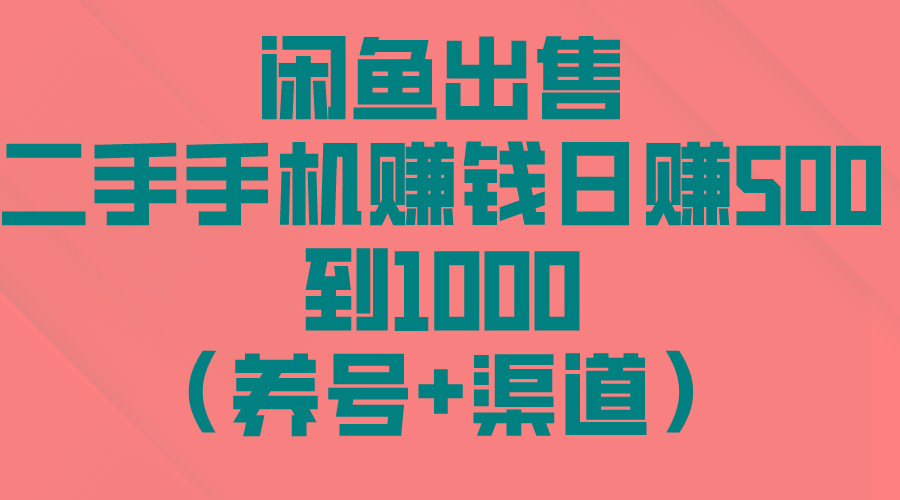 闲鱼出售二手手机赚钱，日赚500到1000(养号+渠道-AI网创